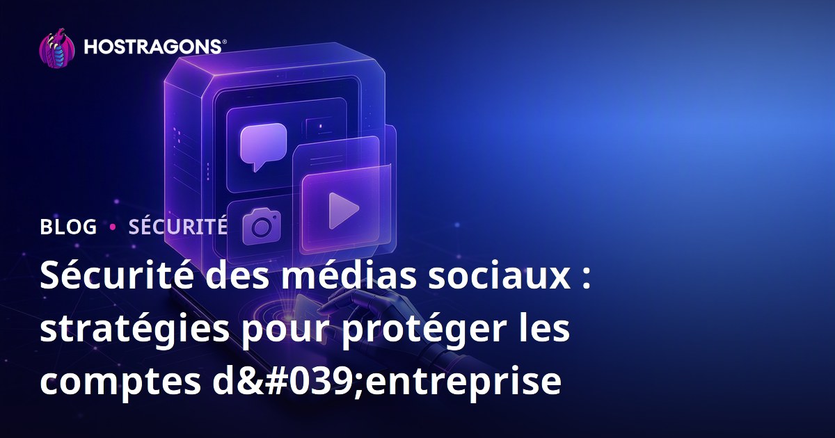 Sécurité des médias sociaux : stratégies pour protéger les comptes d'entreprise