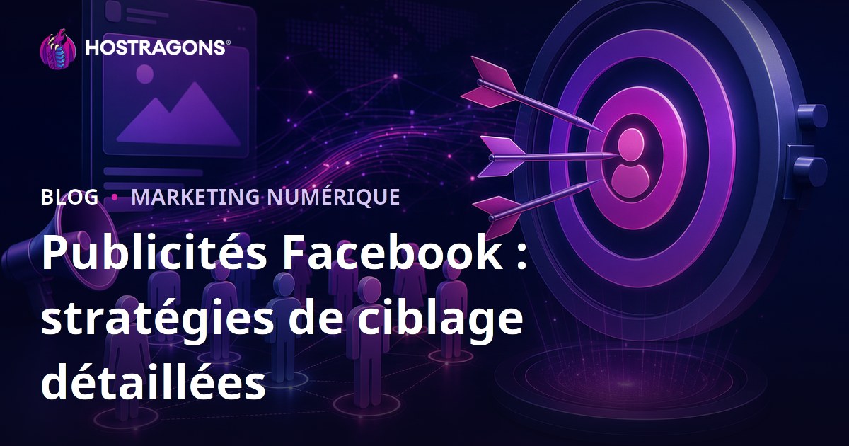 Publicités Facebook : stratégies de ciblage détaillées