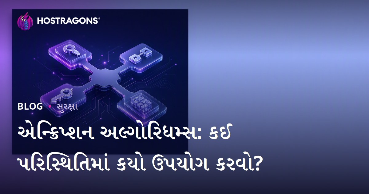 એન્ક્રિપ્શન અલ્ગોરિધમ્સ: કઈ પરિસ્થિતિમાં કયો ઉપયોગ કરવો?