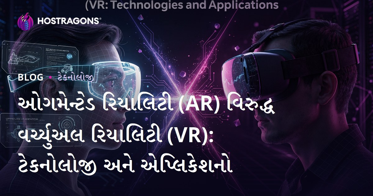 ઓગમેન્ટેડ રિયાલિટી (AR) વિરુદ્ધ વર્ચ્યુઅલ રિયાલિટી (VR): ટેકનોલોજી અને એપ્લિકેશનો