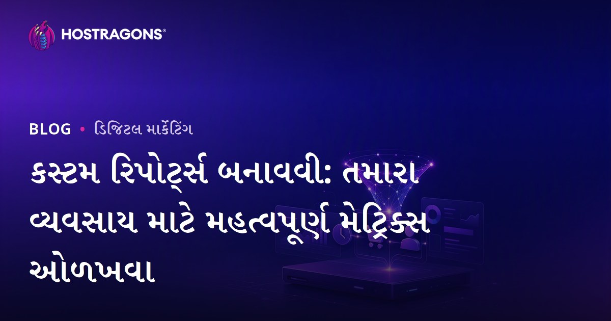 કસ્ટમ રિપોર્ટ્સ બનાવવી: તમારા વ્યવસાય માટે મહત્વપૂર્ણ મેટ્રિક્સ ઓળખવા