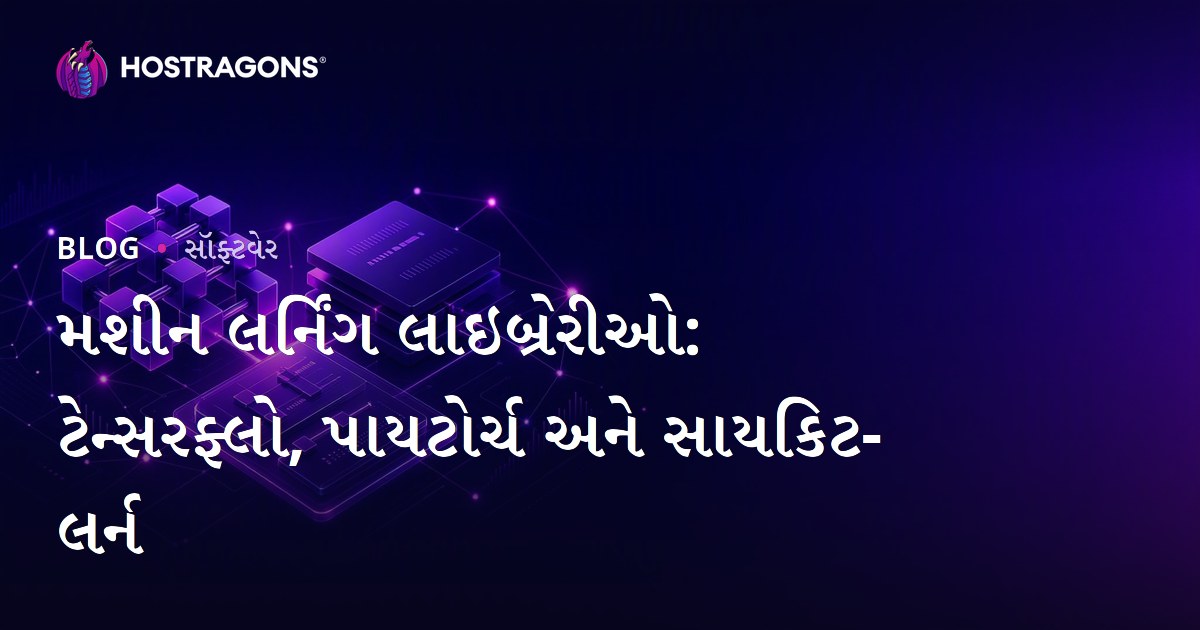 મશીન લર્નિંગ લાઇબ્રેરીઓ: ટેન્સરફ્લો, પાયટોર્ચ અને સાયકિટ-લર્ન
