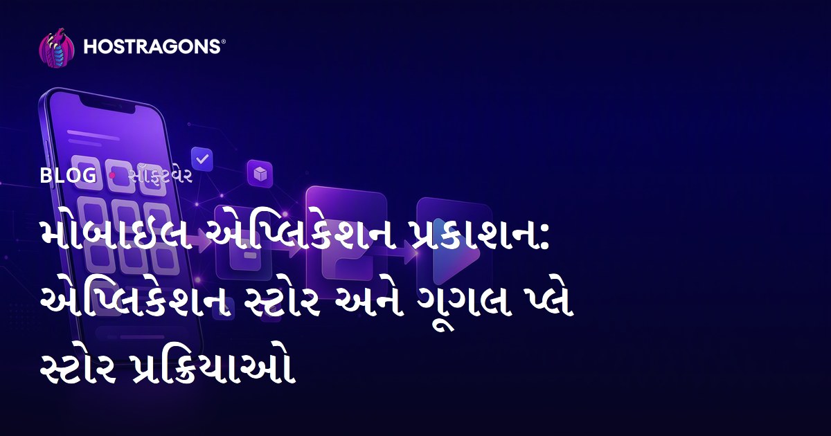 મોબાઇલ એપ્લિકેશન પ્રકાશન: એપ્લિકેશન સ્ટોર અને ગૂગલ પ્લે સ્ટોર પ્રક્રિયાઓ