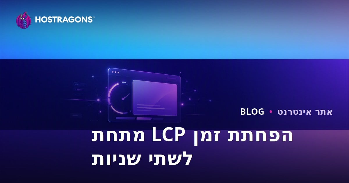 דרכים להפחית את זמן ה-LCP (זמן הציור של התוכן הגדול ביותר) מתחת לשתי שניות