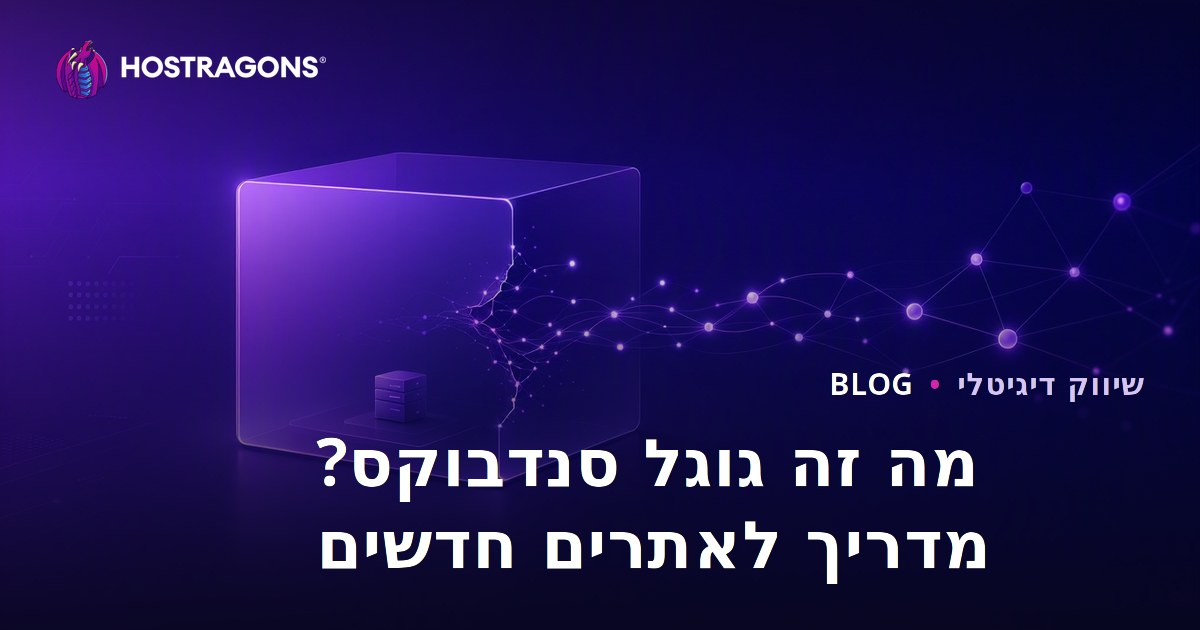 מהו Google Sandbox? כיצד יוצאים ממנו אתרים חדשים?