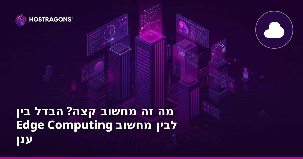 מה זה מחשוב קצה? הבדל בין Edge Computing לבין מחשוב ענן