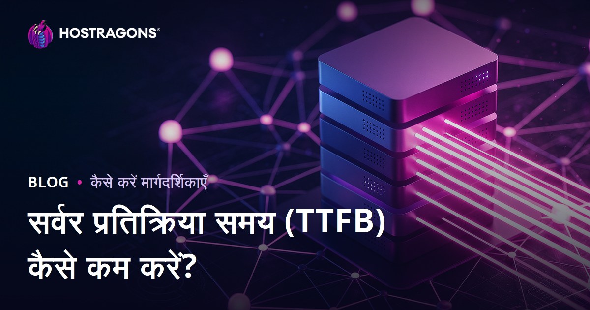 सर्वर रिस्पॉन्स टाइम (TTFB) कैसे कम करें? कारण और ऑप्टिमाइजेशन गाइड