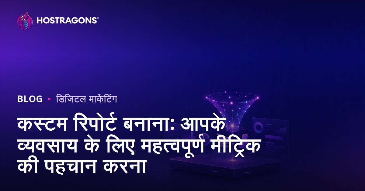 कस्टम रिपोर्ट बनाना: आपके व्यवसाय के लिए महत्वपूर्ण मीट्रिक की पहचान करना