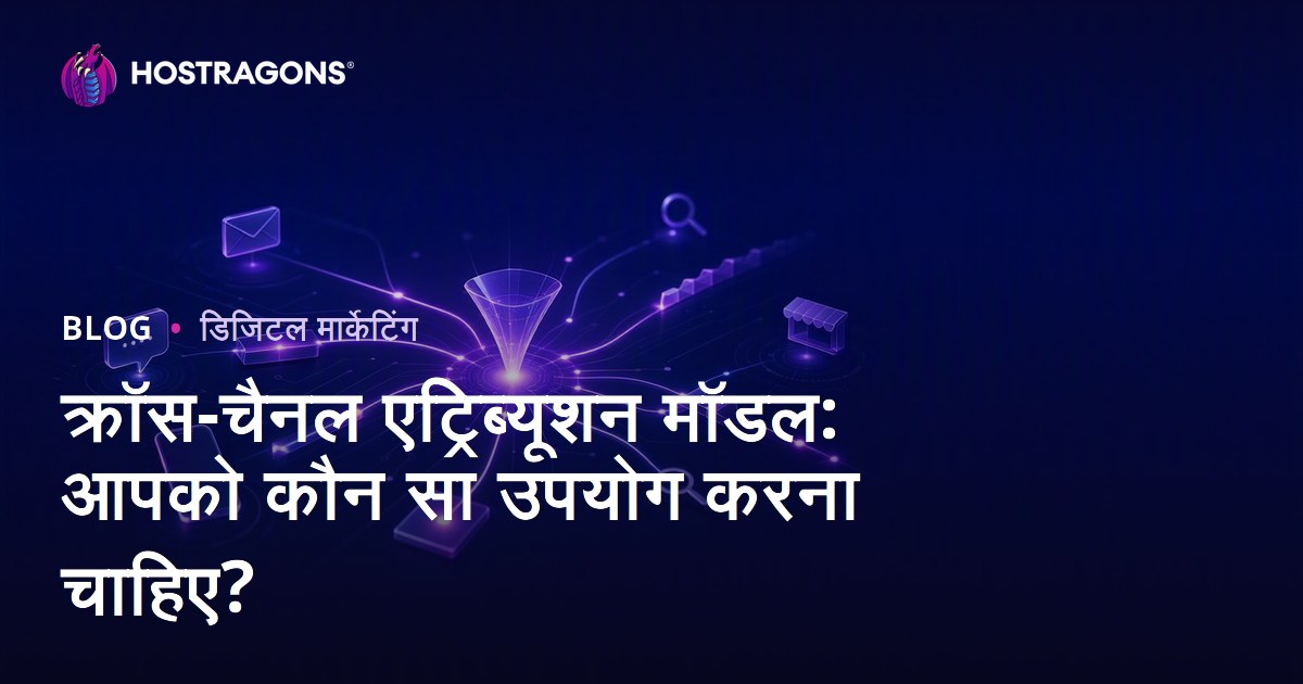 क्रॉस-चैनल एट्रिब्यूशन मॉडल: आपको कौन सा उपयोग करना चाहिए?