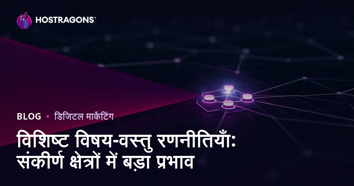 विशिष्ट विषय-वस्तु रणनीतियाँ: संकीर्ण क्षेत्रों में बड़ा प्रभाव