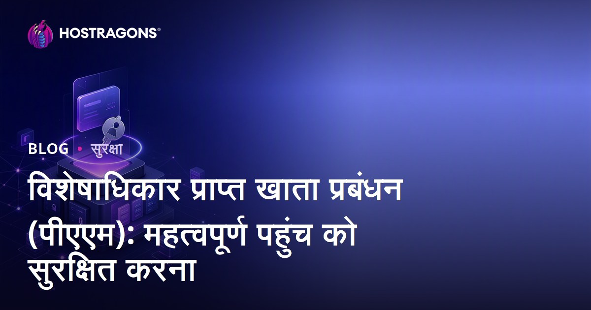 विशेषाधिकार प्राप्त खाता प्रबंधन (पीएएम): महत्वपूर्ण पहुंच को सुरक्षित करना