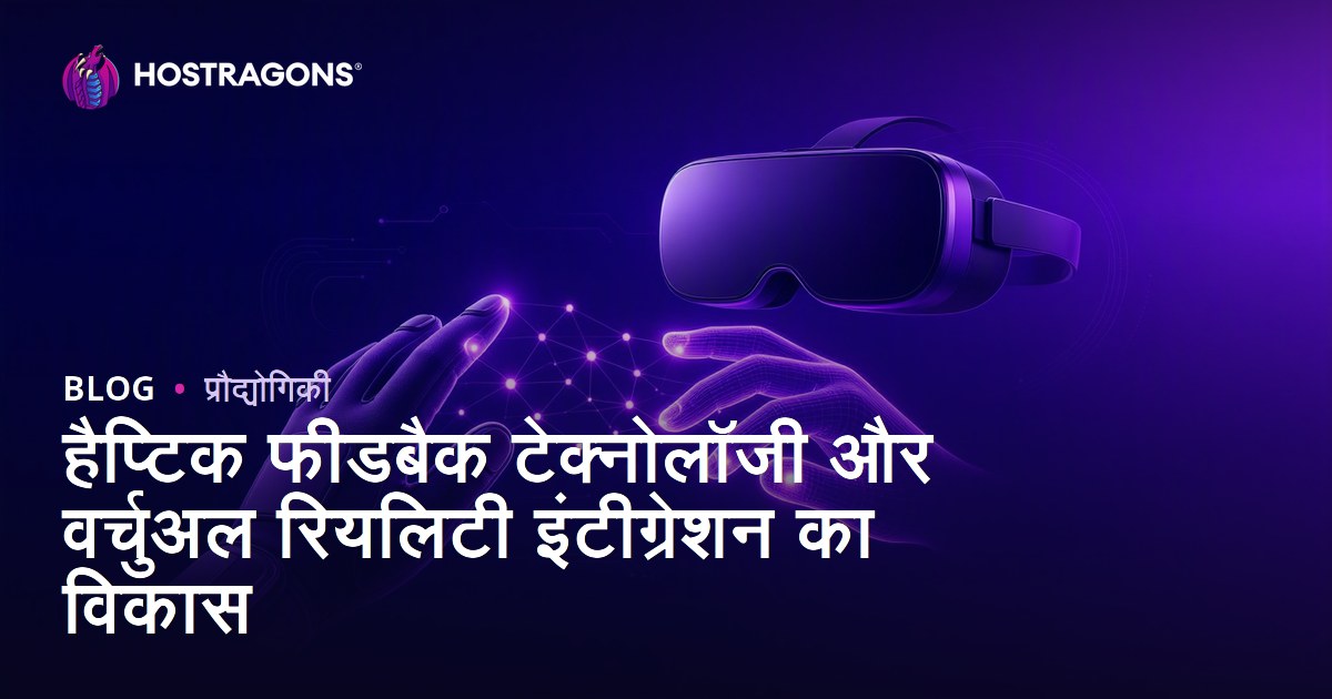 हैप्टिक फीडबैक टेक्नोलॉजी और वर्चुअल रियलिटी इंटीग्रेशन का विकास