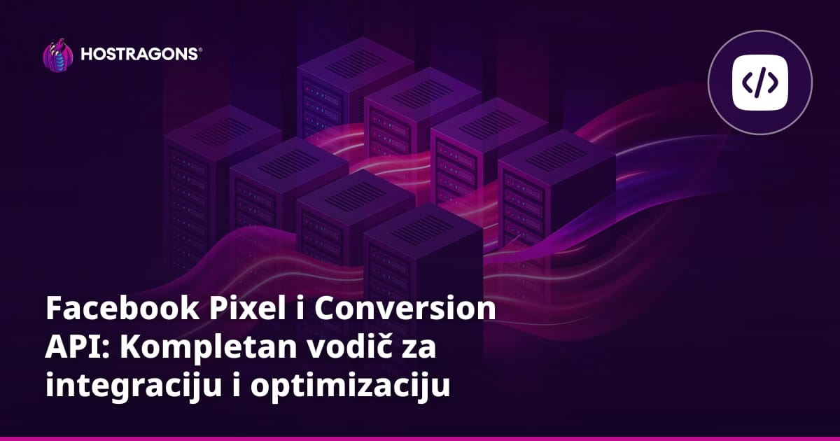 Facebook Pixel i Conversion API: Kompletan vodič za integraciju i optimizaciju
