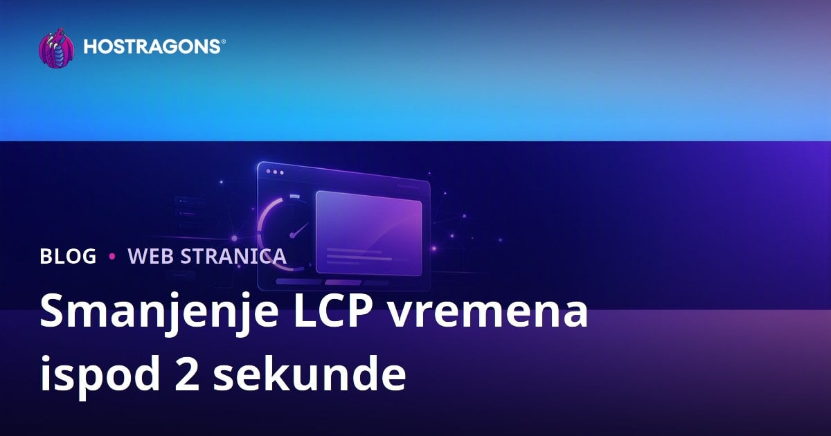 Kako Smanjiti LCP (Najveće Opterećenje Sadržaja) ispod 2 Sekunde