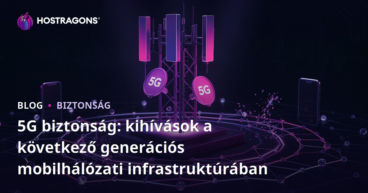 5G biztonság: kihívások a következő generációs mobilhálózati infrastruktúrában