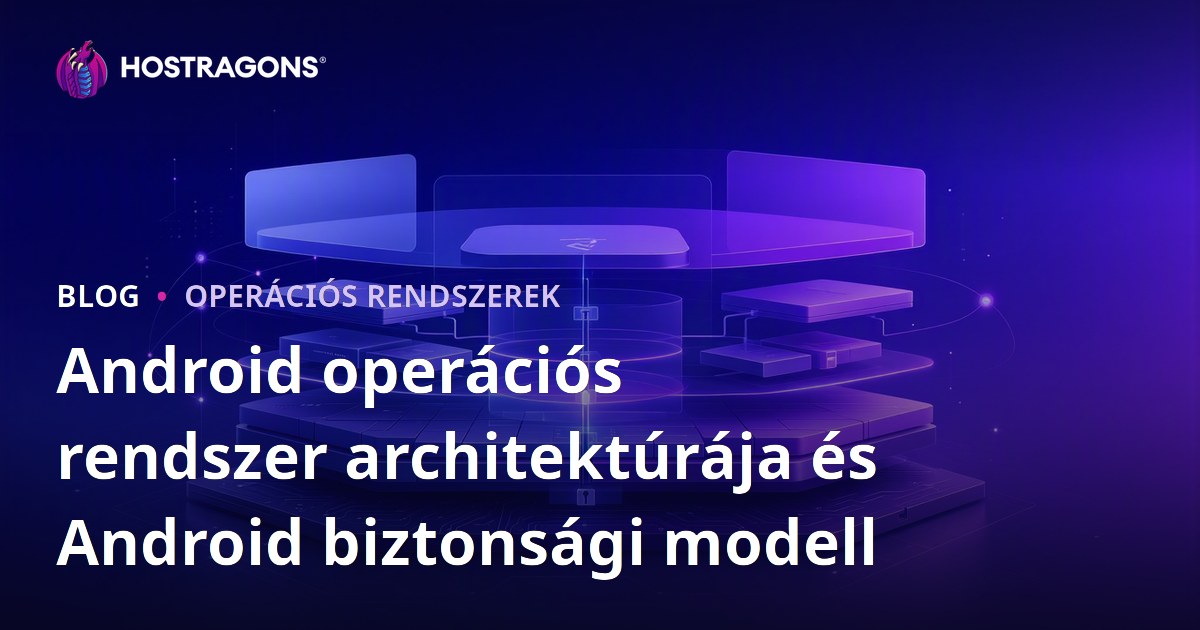 Android operációs rendszer architektúrája és Android biztonsági modell