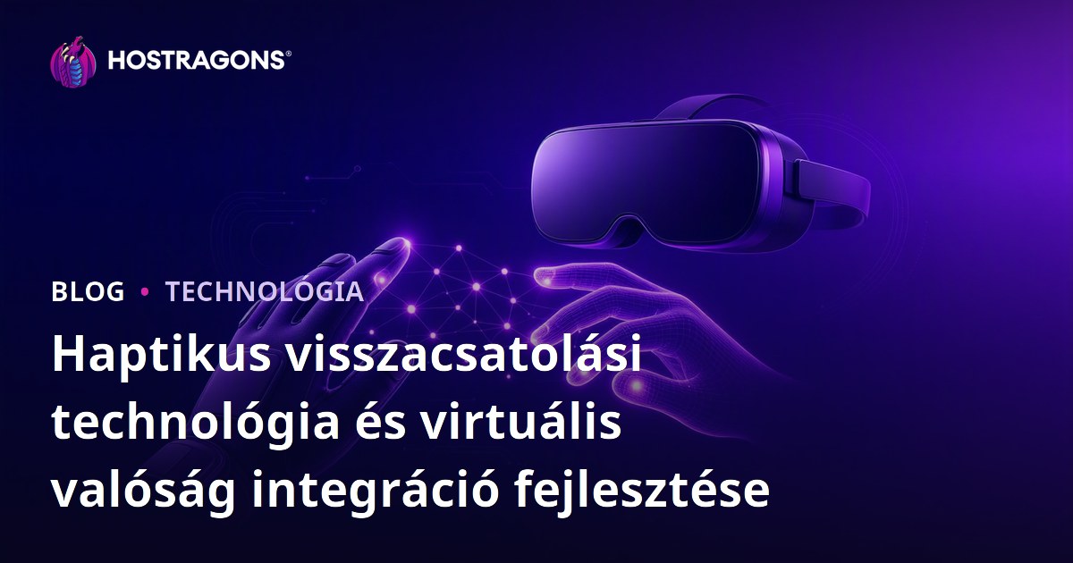 Haptikus visszacsatolási technológia és virtuális valóság integráció fejlesztése