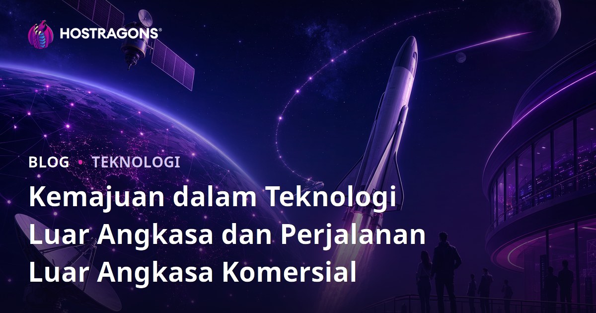 Kemajuan dalam Teknologi Luar Angkasa dan Perjalanan Luar Angkasa Komersial