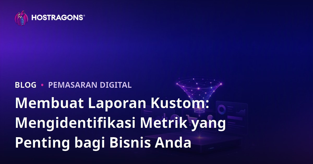 Membuat Laporan Kustom: Mengidentifikasi Metrik yang Penting bagi Bisnis Anda