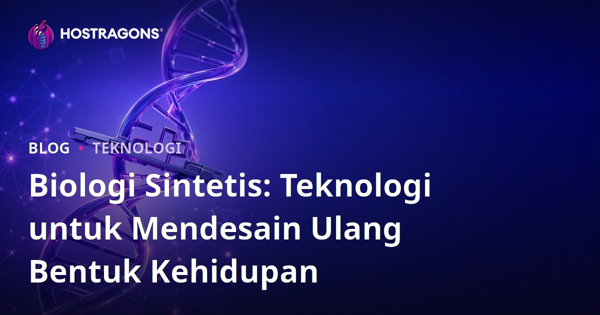 Biologi Sintetis: Teknologi untuk Mendesain Ulang Bentuk Kehidupan