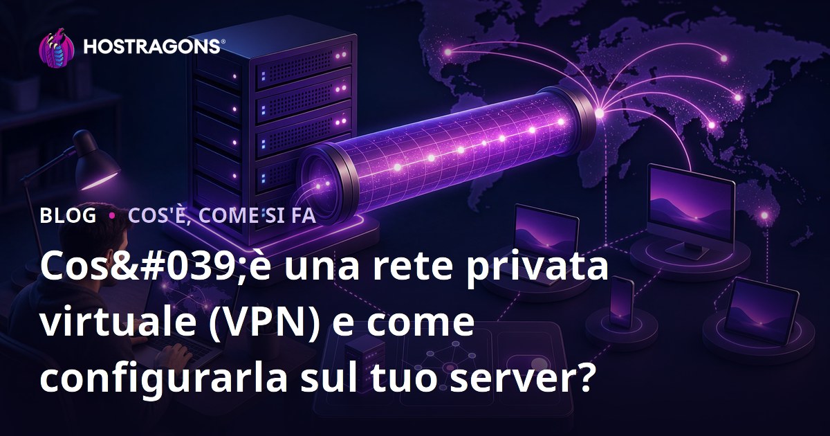 Cos'è una rete privata virtuale (VPN) e come configurarla sul tuo server?