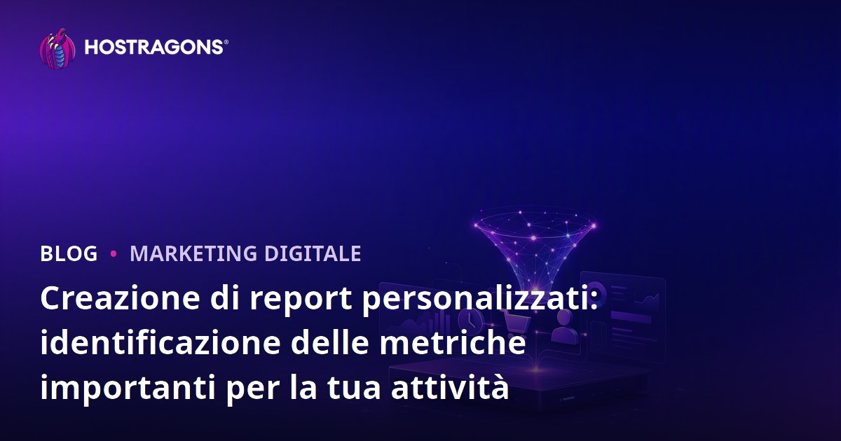 Creazione di report personalizzati: identificazione delle metriche importanti per la tua attività