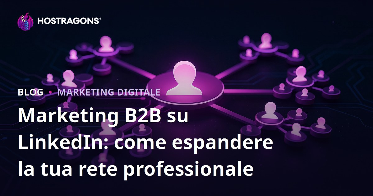 Marketing B2B su LinkedIn: come espandere la tua rete professionale