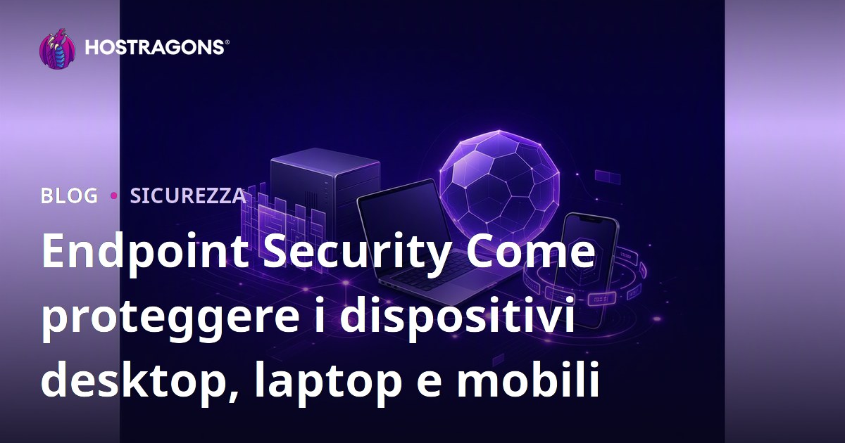 Endpoint Security Come proteggere i dispositivi desktop, laptop e mobili
