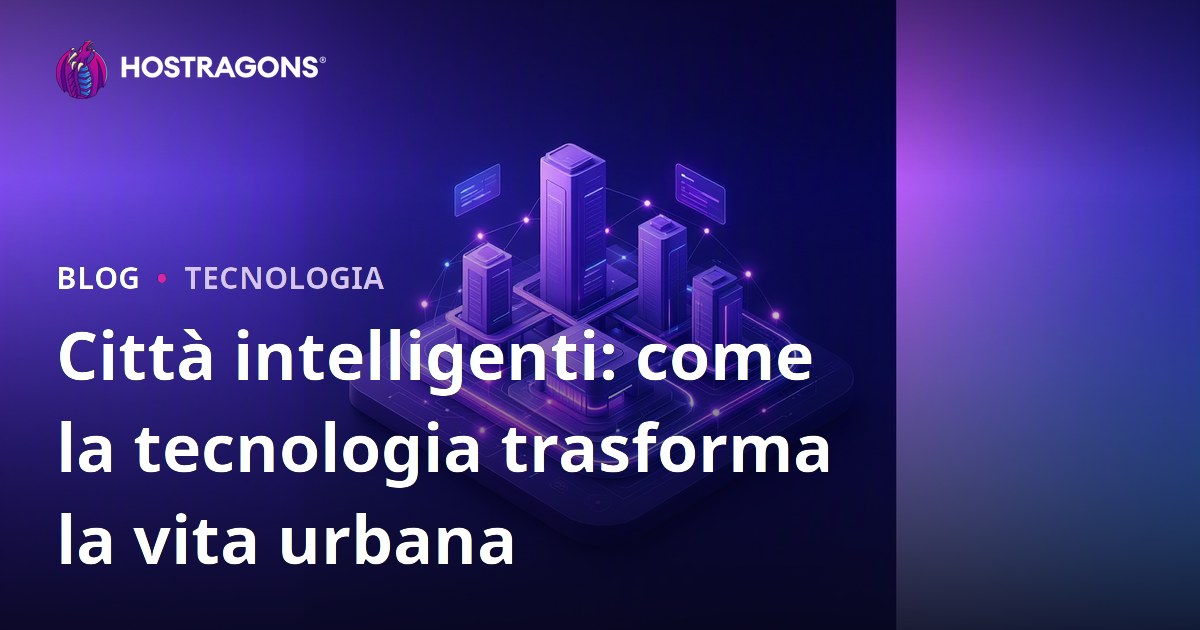 Città intelligenti: come la tecnologia trasforma la vita urbana