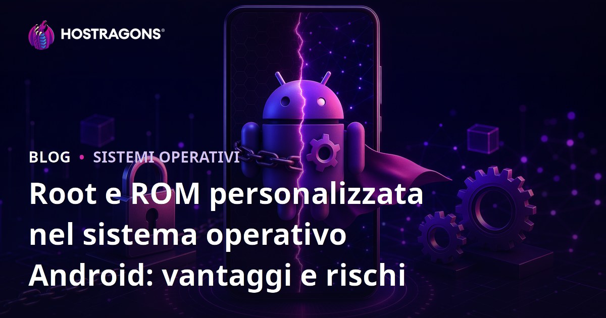Root e ROM personalizzata nel sistema operativo Android: vantaggi e rischi