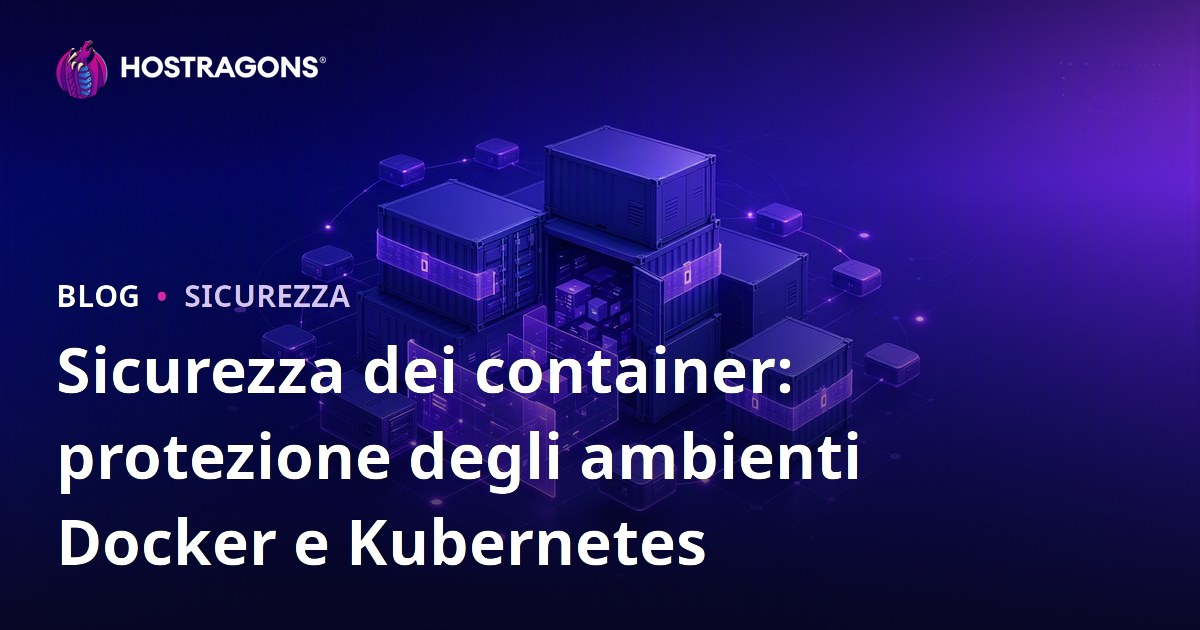 Sicurezza dei container: protezione degli ambienti Docker e Kubernetes