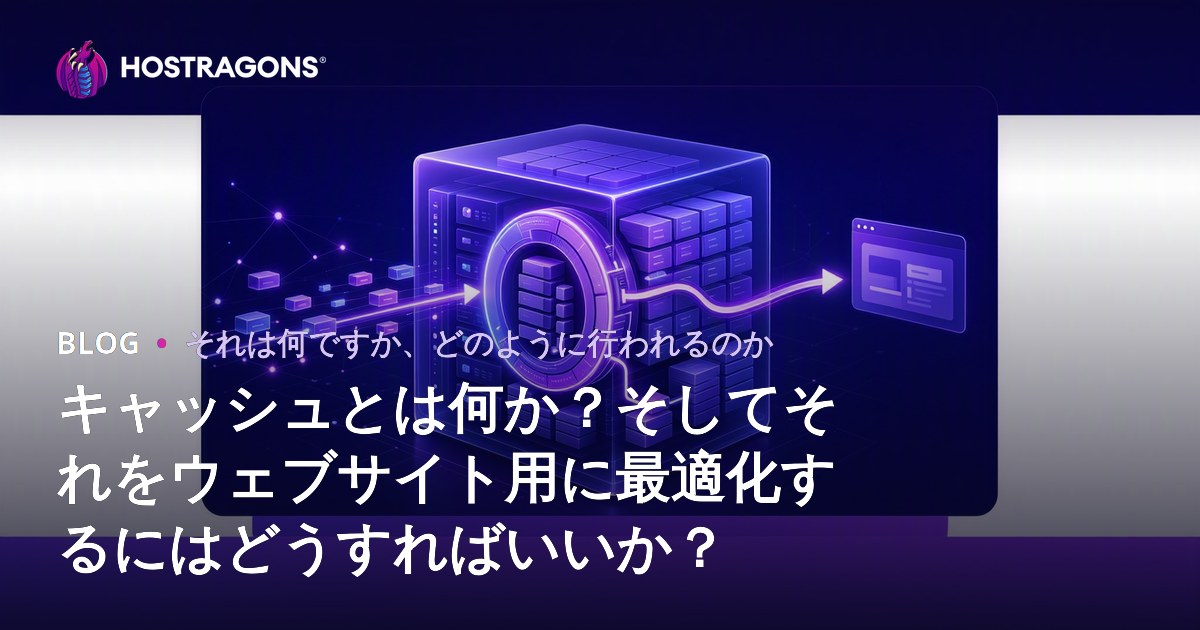 キャッシュとは何か？そしてそれをウェブサイト用に最適化するにはどうすればいいか？
