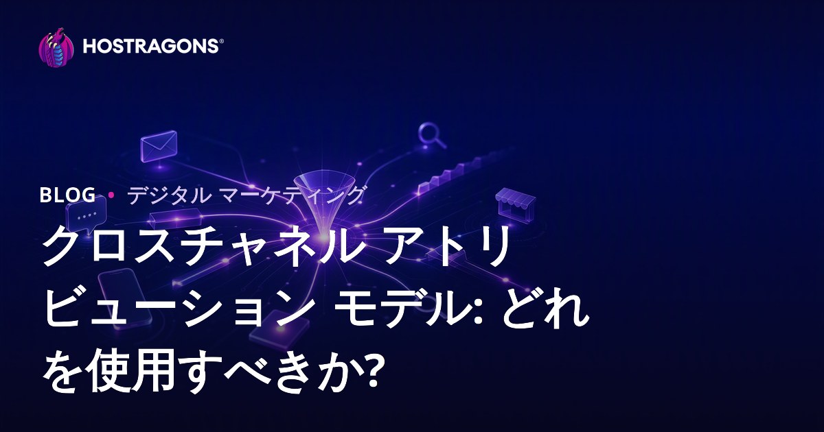 クロスチャネル アトリビューション モデル: どれを使用すべきか?