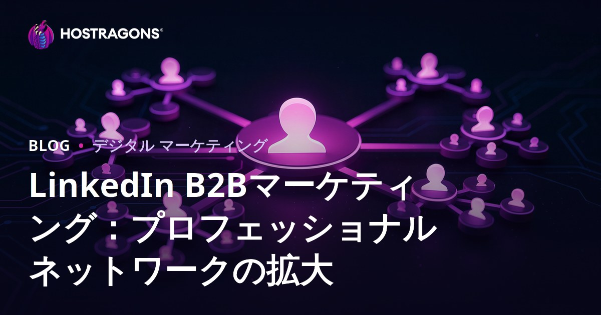 LinkedIn B2Bマーケティング：プロフェッショナルネットワークの拡大