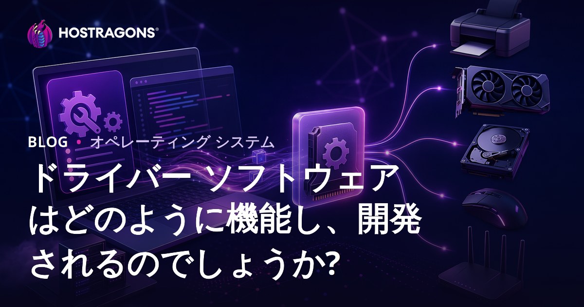ドライバー ソフトウェアはどのように機能し、開発されるのでしょうか?