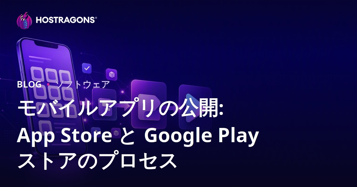 モバイルアプリの公開: App Store と Google Play ストアのプロセス