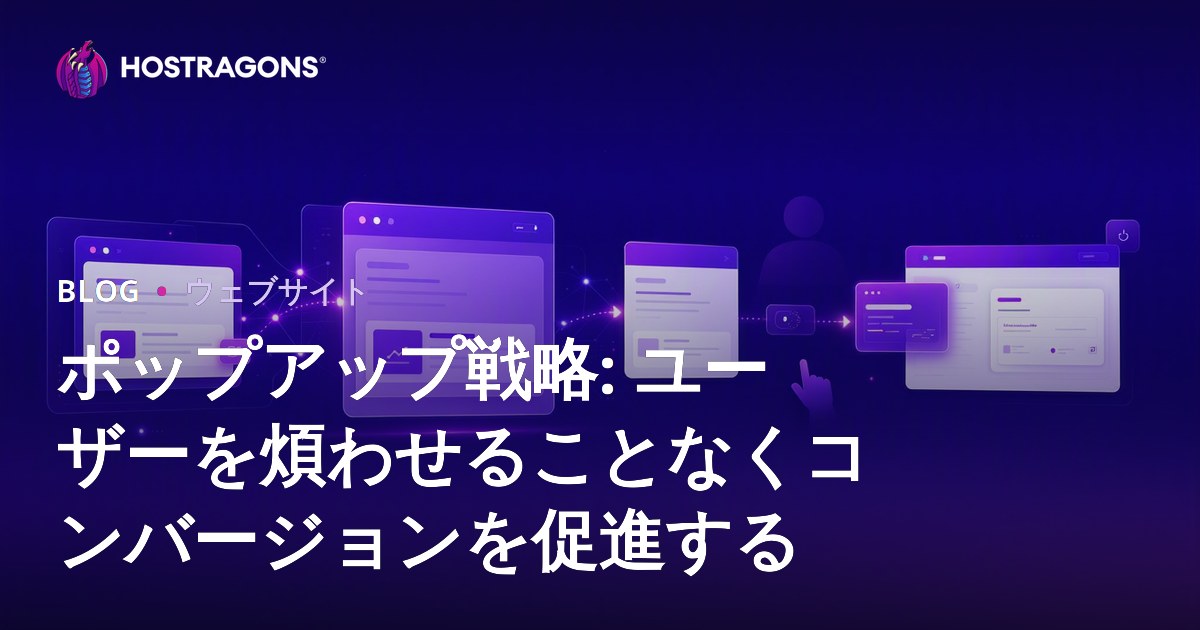 ポップアップ戦略: ユーザーを煩わせることなくコンバージョンを促進する
