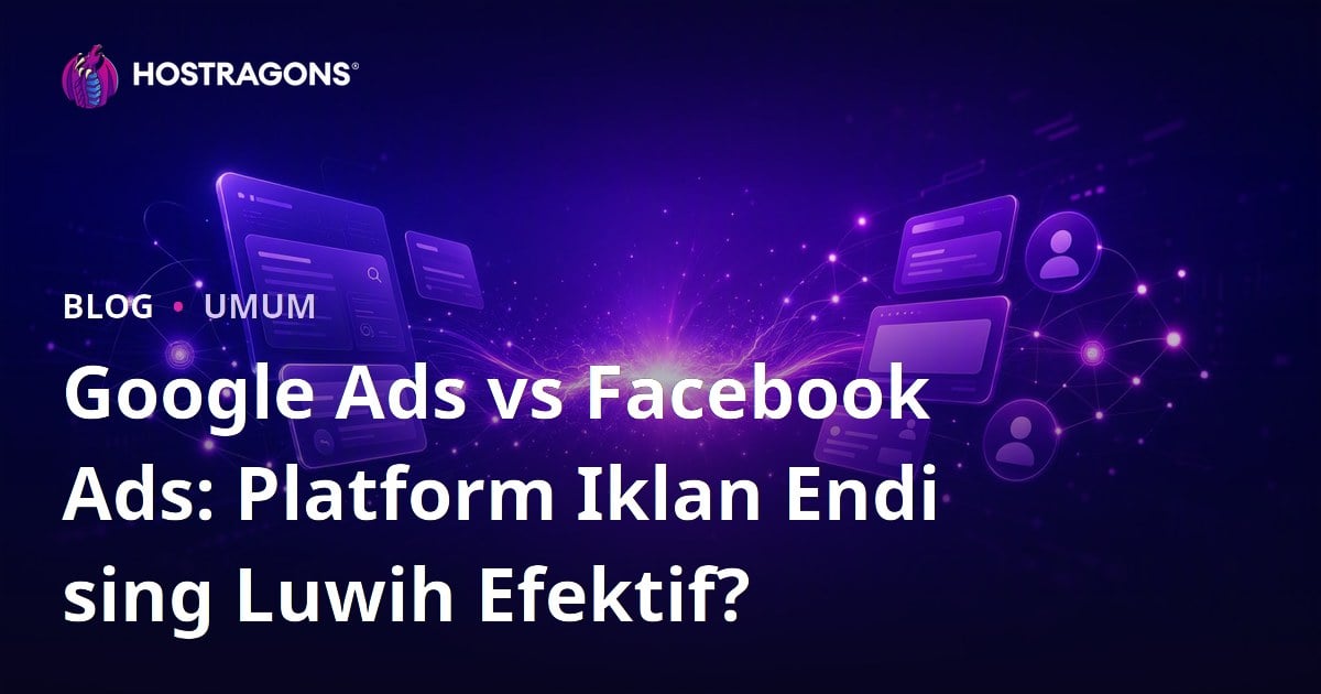 Google Ads vs Facebook Ads: Platform Iklan Endi sing Luwih Efektif?