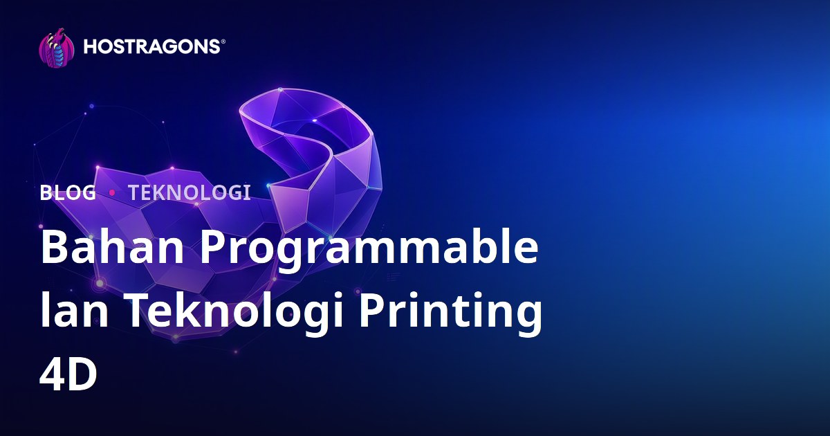 Bahan Programmable lan Teknologi Printing 4D