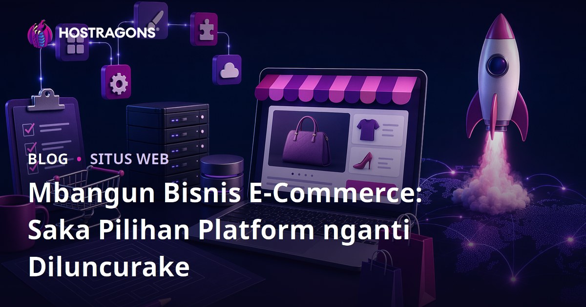 Mbangun Bisnis E-Commerce: Saka Pilihan Platform nganti Diluncurake