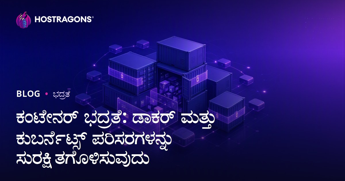 ಕಂಟೇನರ್ ಭದ್ರತೆ: ಡಾಕರ್ ಮತ್ತು ಕುಬರ್ನೆಟ್ಸ್ ಪರಿಸರಗಳನ್ನು ಸುರಕ್ಷಿತಗೊಳಿಸುವುದು