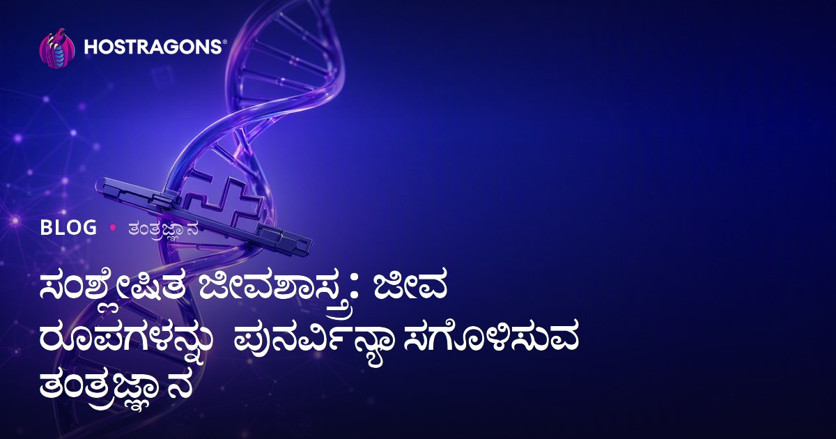 ಸಂಶ್ಲೇಷಿತ ಜೀವಶಾಸ್ತ್ರ: ಜೀವ ರೂಪಗಳನ್ನು ಪುನರ್ವಿನ್ಯಾಸಗೊಳಿಸುವ ತಂತ್ರಜ್ಞಾನ