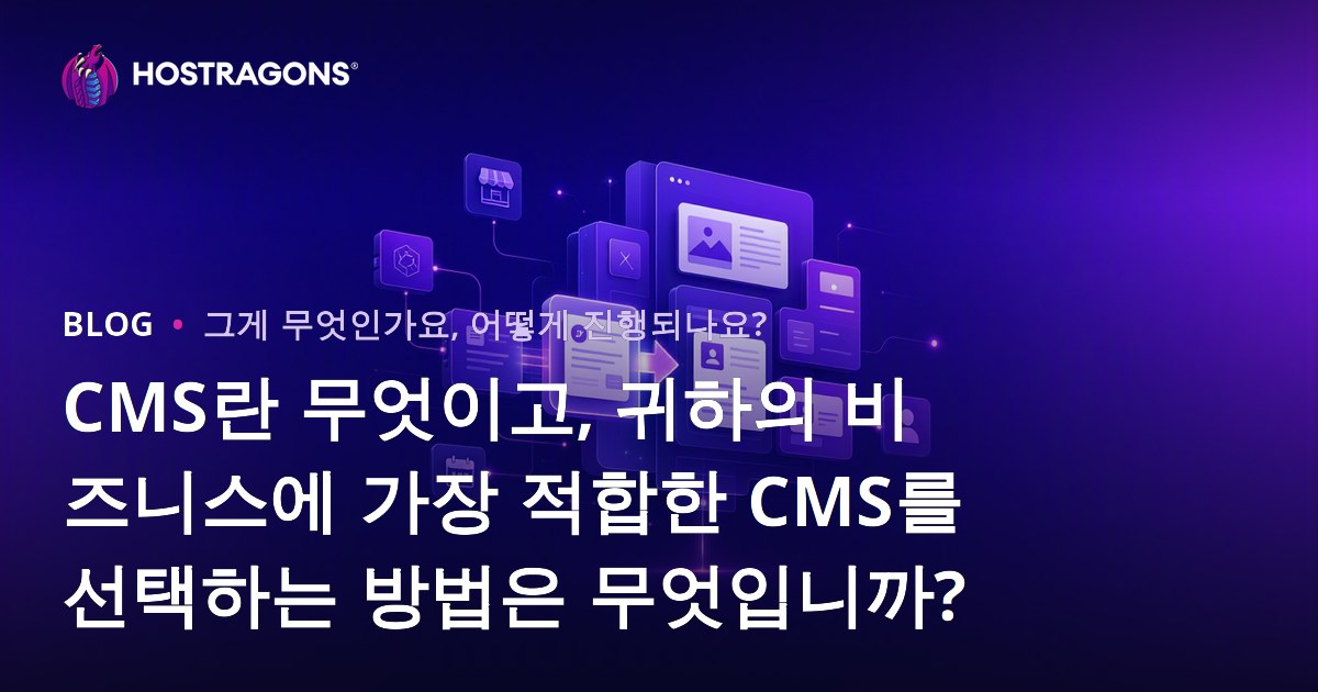 CMS란 무엇이고, 귀하의 비즈니스에 가장 적합한 CMS를 선택하는 방법은 무엇입니까?