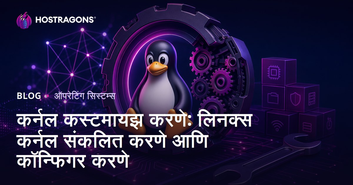 कर्नल कस्टमायझ करणे: लिनक्स कर्नल संकलित करणे आणि कॉन्फिगर करणे