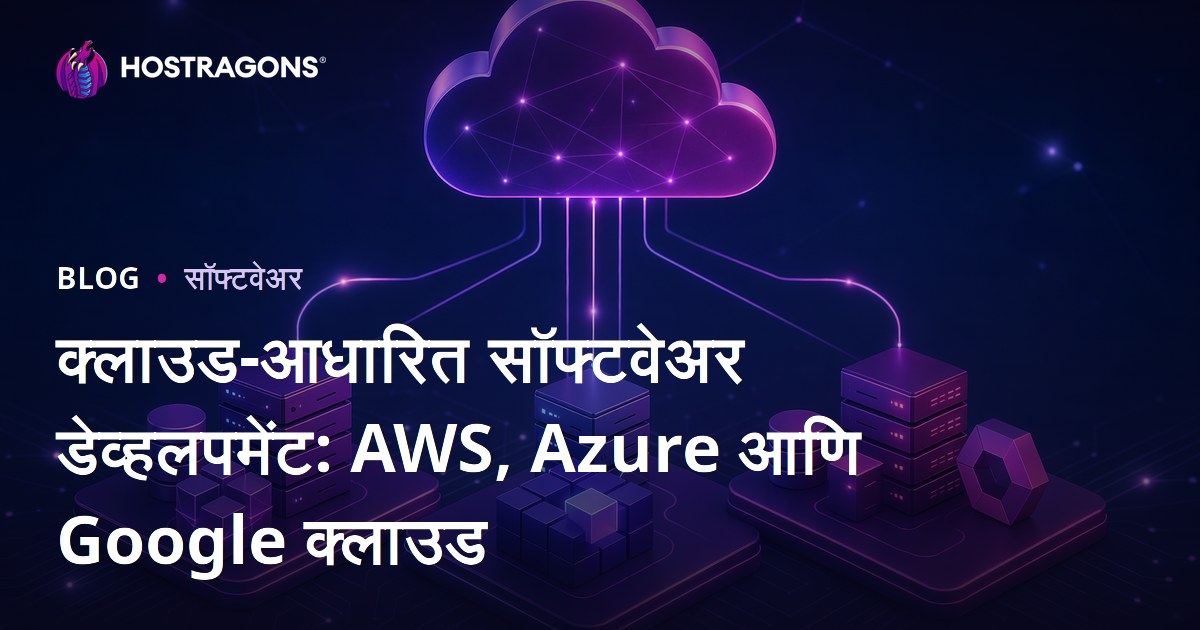 क्लाउड-आधारित सॉफ्टवेअर डेव्हलपमेंट: AWS, Azure आणि Google क्लाउड