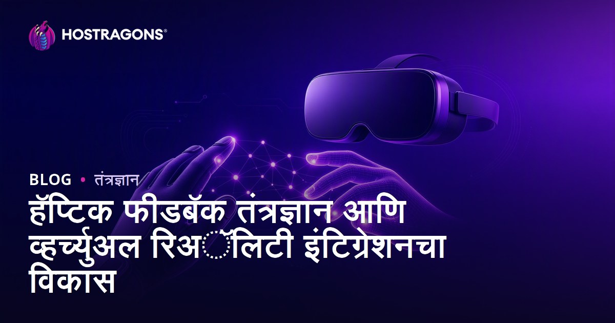 हॅप्टिक फीडबॅक तंत्रज्ञान आणि व्हर्च्युअल रिअॅलिटी इंटिग्रेशनचा विकास