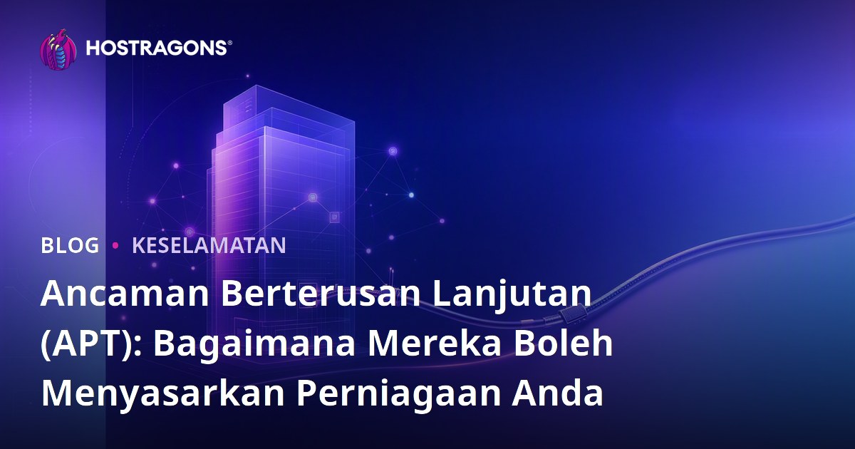Ancaman Berterusan Lanjutan (APT): Bagaimana Mereka Boleh Menyasarkan Perniagaan Anda