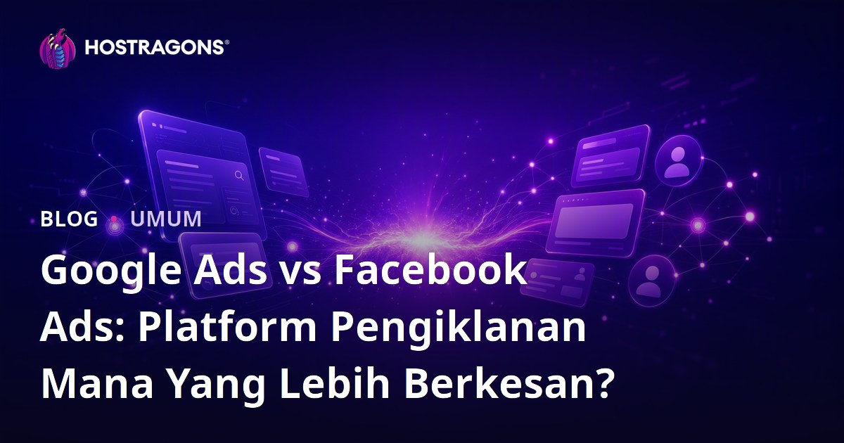 Google Ads vs Facebook Ads: Platform Pengiklanan Mana Yang Lebih Berkesan?