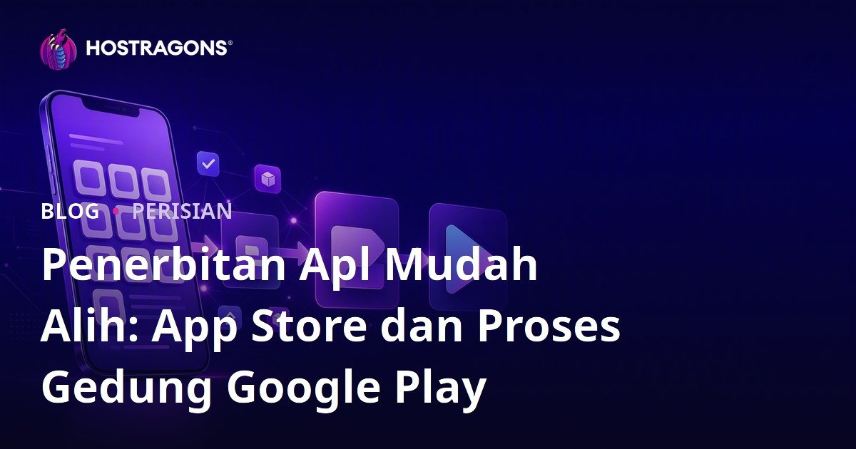 Penerbitan Apl Mudah Alih: App Store dan Proses Gedung Google Play