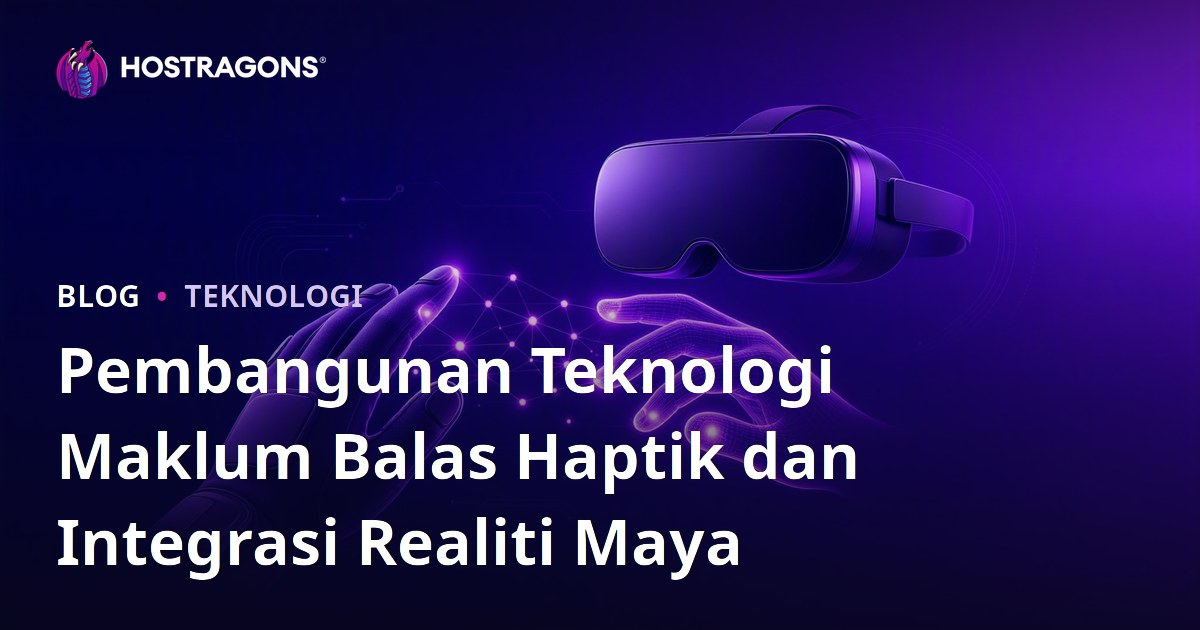 Pembangunan Teknologi Maklum Balas Haptik dan Integrasi Realiti Maya